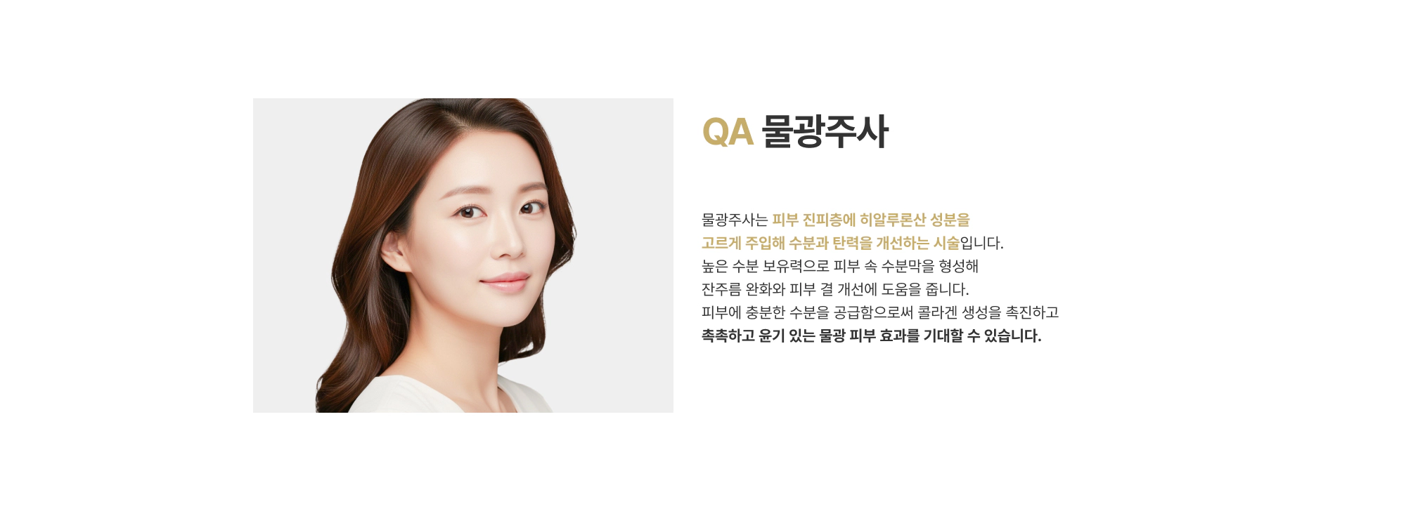 QA 물광주사 물광주사는 피부 진피층에 히알루론산 성분을 고르게 주입해 수분과 탄력을 개선하는 시술입니다.